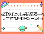 浙江水利水电学院是双一流大学吗?(浙水院双一流吗)