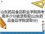 山东药品食品职业学院高考需多少分能录取呢(山东药品食品学院录取分)
