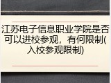 江苏电子信息职业学院是否可以进校参观，有何限制(入校参观限制)
