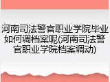 河南司法警官职业学院毕业如何调档案呢(河南司法警官职业学院档案调动)