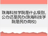 珠海科技学院是什么级别，公办还是民办(珠海科技学院是民办高校)