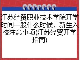 江苏经贸职业技术学院开学时间一般什么时候，新生入校注意事项(江苏经贸开学指南)
