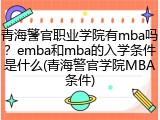 青海警官职业学院有mba吗？emba和mba的入学条件是什么(青海警官学院MBA条件)