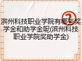 滨州科技职业学院有哪些奖学金和助学金呢(滨州科技职业学院奖助学金)
