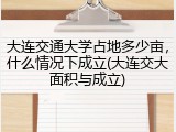 大连交通大学占地多少亩，什么情况下成立(大连交大面积与成立)
