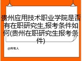 贵州应用技术职业学院是否有在职研究生,报考条件如何(贵州在职研究生报考条件)