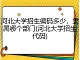 河北大学招生编码多少，隶属哪个部门(河北大学招生代码)