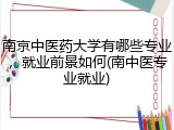 南京中医药大学有哪些专业，就业前景如何(南中医专业就业)