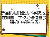新疆机电职业技术学院地址在哪里，学校地理位置(新疆机电学院位置)