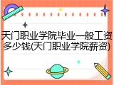 天门职业学院毕业一般工资多少钱(天门职业学院薪资)
