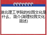湖北理工学院的校园文化是什么，简介(湖理校园文化简述)