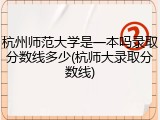 杭州师范大学是一本吗录取分数线多少(杭师大录取分数线)
