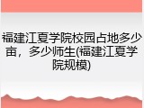 福建江夏学院校园占地多少亩，多少师生(福建江夏学院规模)
