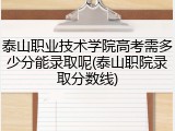 泰山职业技术学院高考需多少分能录取呢(泰山职院录取分数线)