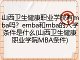 山西卫生健康职业学院有mba吗？emba和mba的入学条件是什么(山西卫生健康职业学院MBA条件)