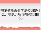 鄂尔多斯职业学院校训是什么，校长介绍(鄂职校训校长)