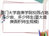 厦门大学嘉庚学院校园占地多少亩，多少师生(厦大嘉庚面积师生规模)