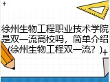 徐州生物工程职业技术学院是双一流高校吗，简单介绍(徐州生物工程双一流？)