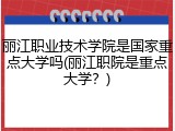 丽江职业技术学院是国家重点大学吗(丽江职院是重点大学？)