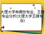 大理大学有哪些专业，王牌专业分析(大理大学王牌专业)