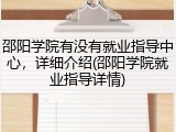 邵阳学院有没有就业指导中心，详细介绍(邵阳学院就业指导详情)