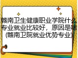 赣南卫生健康职业学院什么专业就业比较好，原因是啥(赣南卫院就业优势专业)