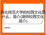 湖北师范大学的校园文化是什么，简介(湖师校园文化简介)