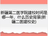 新疆第二医学院建校时间是哪一年，什么历史背景(新疆二医建校史)