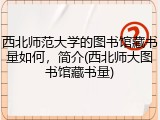 西北师范大学的图书馆藏书量如何，简介(西北师大图书馆藏书量)