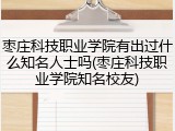 枣庄科技职业学院有出过什么知名人士吗(枣庄科技职业学院知名校友)