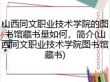 山西同文职业技术学院的图书馆藏书量如何，简介(山西同文职业技术学院图书馆藏书)