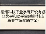 德州科技职业学院开设有哪些奖学和助学金(德州科技职业学院奖助学金)
