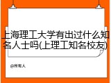 上海理工大学有出过什么知名人士吗(上理工知名校友)