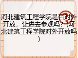 河北建筑工程学院是否对外开放，让进去参观吗？(河北建筑工程学院对外开放吗)