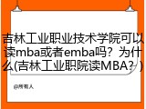 吉林工业职业技术学院可以读mba或者emba吗？为什么(吉林工业职院读MBA？)