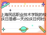上海民远职业技术学院的校庆日是哪一天(校庆日何时)