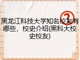 黑龙江科技大学知名校友有哪些，校史介绍(黑科大校史校友)