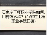 石家庄工程职业学院如何，口碑怎么样？(石家庄工程职业学院口碑)