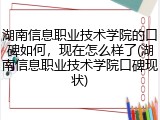 湖南信息职业技术学院的口碑如何，现在怎么样了(湖南信息职业技术学院口碑现状)