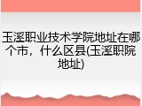 玉溪职业技术学院地址在哪个市，什么区县(玉溪职院地址)