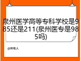 泉州医学高等专科学校是985还是211(泉州医专是985吗)
