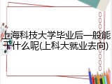 上海科技大学毕业后一般能干什么呢(上科大就业去向)