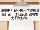 四川电力职业技术学院校训是什么，详细阐述(四川电力职院校训)