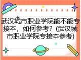 武汉城市职业学院能不能专接本，如何参考？(武汉城市职业学院专接本参考)