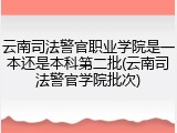 云南司法警官职业学院是一本还是本科第二批(云南司法警官学院批次)