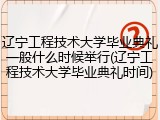 辽宁工程技术大学毕业典礼一般什么时候举行(辽宁工程技术大学毕业典礼时间)