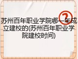 苏州百年职业学院哪一年成立建校的(苏州百年职业学院建校时间)