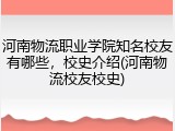 河南物流职业学院知名校友有哪些，校史介绍(河南物流校友校史)