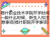 喀什职业技术学院开学时间一般什么时候，新生入校注意事项(喀什职院开学事项)