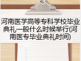 河南医学高等专科学校毕业典礼一般什么时候举行(河南医专毕业典礼时间)